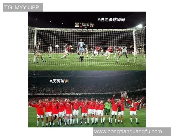 98-99赛季曼联逆转拜仁的传奇时刻与历史意义解析 98-99赛季曼联逆转拜仁的传奇时刻与历史意义解析